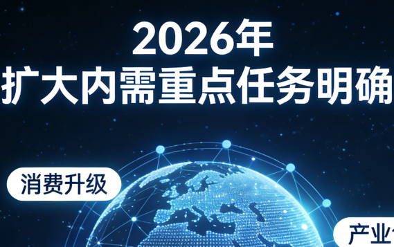 2026年扩大内需重点任务明确:宏观经济与内需领域新动向 2026年扩大内需重点任务明确:宏观经济与内需领域新动向